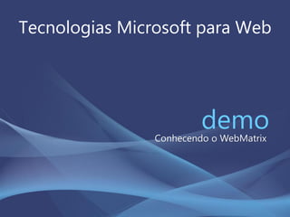 Tecnologias Microsoft para Web
demoConhecendo o WebMatrix
 