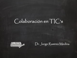 Colaboración en TIC’s



        Dr. Jorge Ramírez Medina
 
