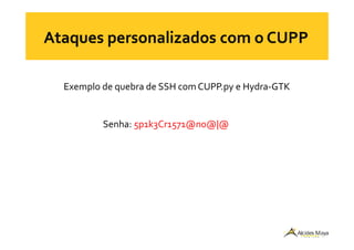 Exemplo de quebra de SSH com CUPP.py e Hydra-GTK
Senha: 5p1k3Cr1571@n0@|@Senha: 5p1k3Cr1571@n0@|@
 