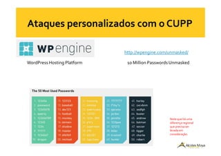 http://wpengine.com/unmasked/
WordPress Hosting Platform 10 Million Passwords Unmasked
Note que há uma
diferença regional
que precisa ser
levada em
consideração.
 