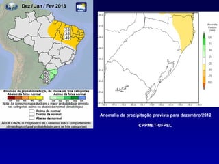 Anomalia de precipitação prevista para dezembro/2012

                  CPPMET-UFPEL
 