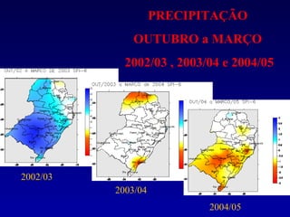 PRECIPITAÇÃO
              OUTUBRO a MARÇO
            2002/03 , 2003/04 e 2004/05




2002/03
          2003/04
                           2004/05
 