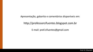 Prof. R. Cifuentes
Apresentação, gabarito e comentários disponíveis em:
http://professorcifuentes.blogspot.com.br
E-mail: prof.cifuentes@gmail.com
 