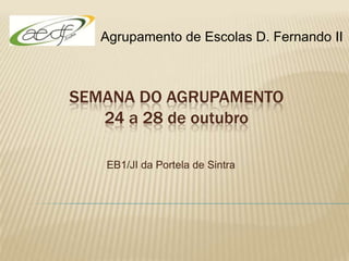 Agrupamento de Escolas D. Fernando II



SEMANA DO AGRUPAMENTO
   24 a 28 de outubro

   EB1/JI da Portela de Sintra
 