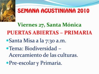 Viernes 27, Santa Mónica
PUERTAS ABIERTAS – PRIMARIA
Santa Misa a la 7:30 a.m.
Tema: Biodiversidad –
 Acercamiento de las culturas.
Pre-escolar y Primaria.
 