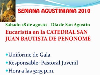Sábado 28 de agosto – Día de San Agustín
Eucaristía en la CATEDRAL SAN
JUAN BAUTISTA DE PENONOMÉ

Uniforme de Gala
Responsable: Pastoral Juvenil
Hora a las 5:45 p.m.
 