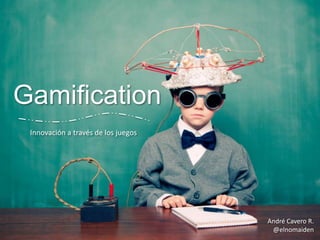 Gamification
Innovación a través de los juegos

André Cavero R.
@elnomaiden

 