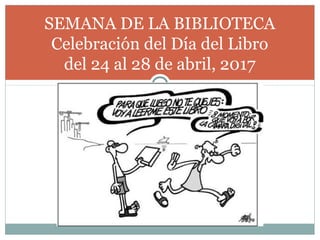 SEMANA DE LA BIBLIOTECA
Celebración del Día del Libro
del 24 al 28 de abril, 2017
 