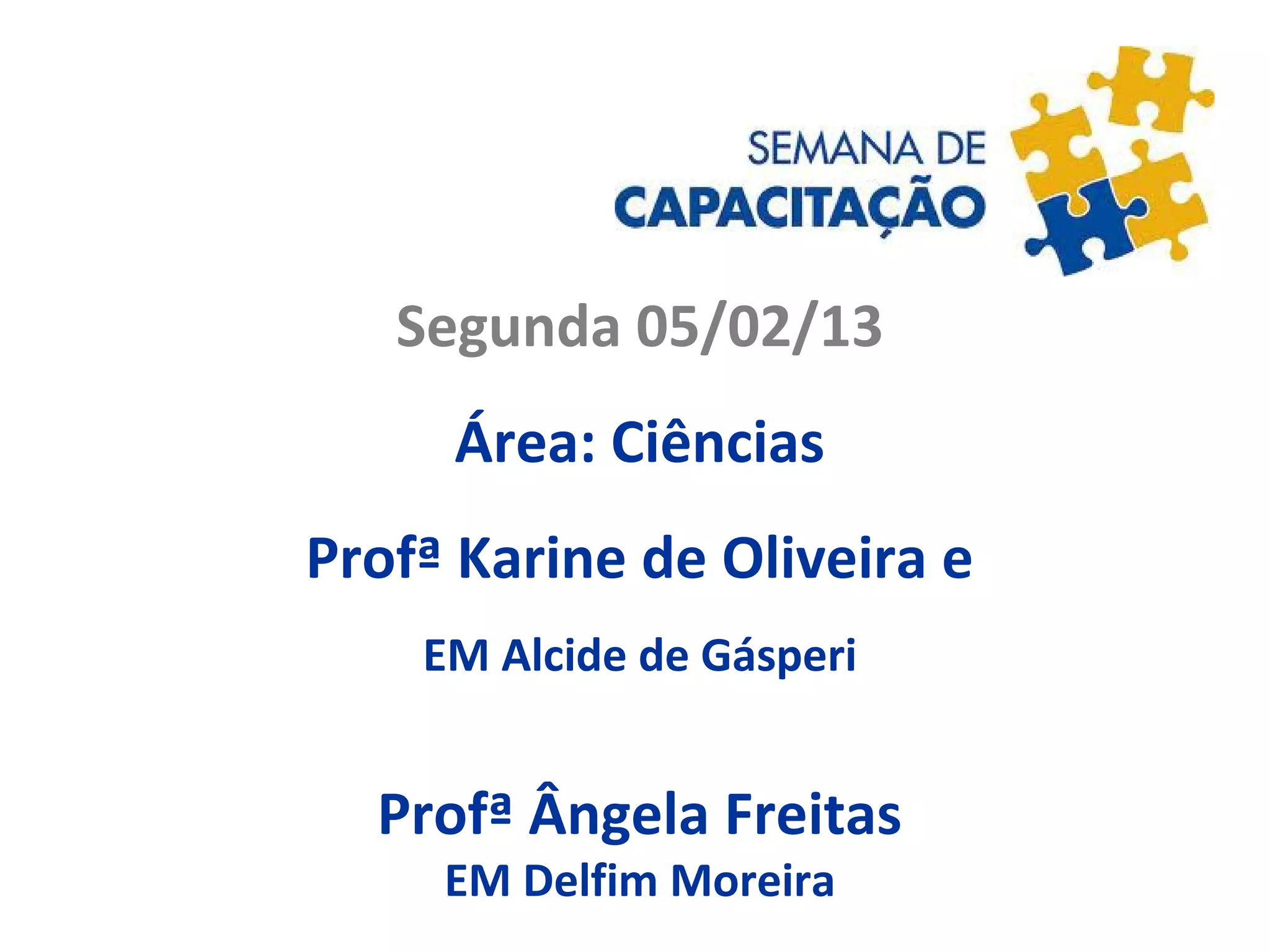 Segunda 05/02/13
Área: Ciências
Profª Karine de Oliveira e
EM Alcide de Gásperi
Profª Ângela Freitas
EM Delfim Moreira