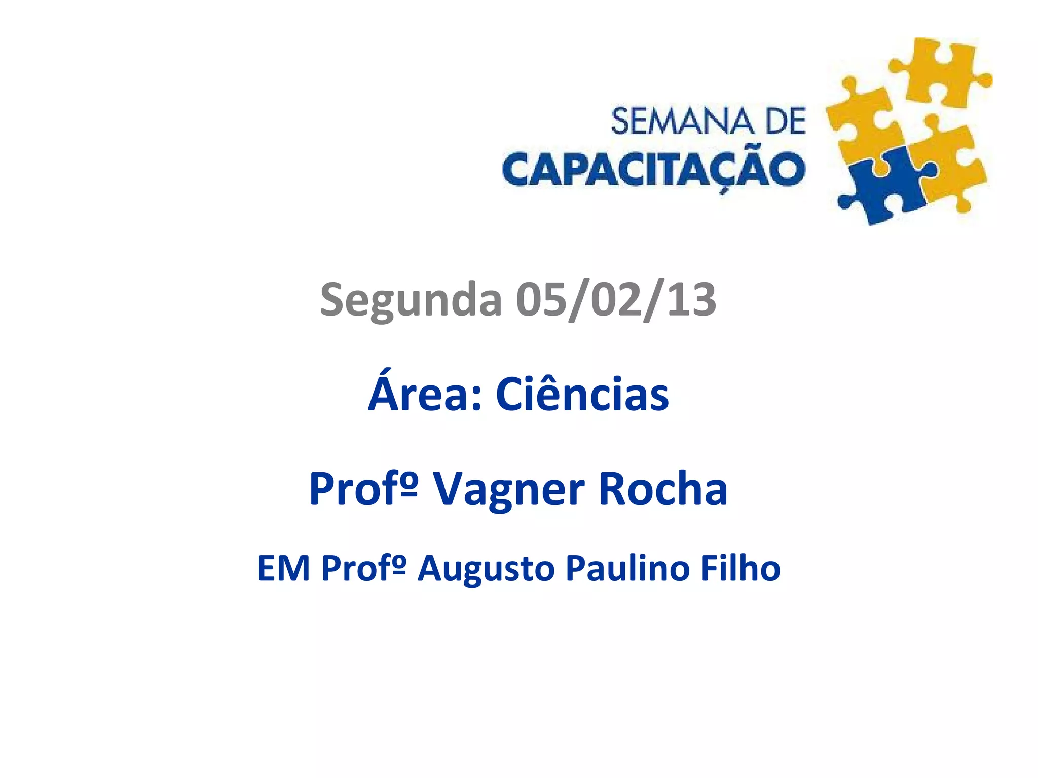 Segunda 05/02/13
Área: Ciências
Profº Vagner Rocha
EM Profº Augusto Paulino Filho