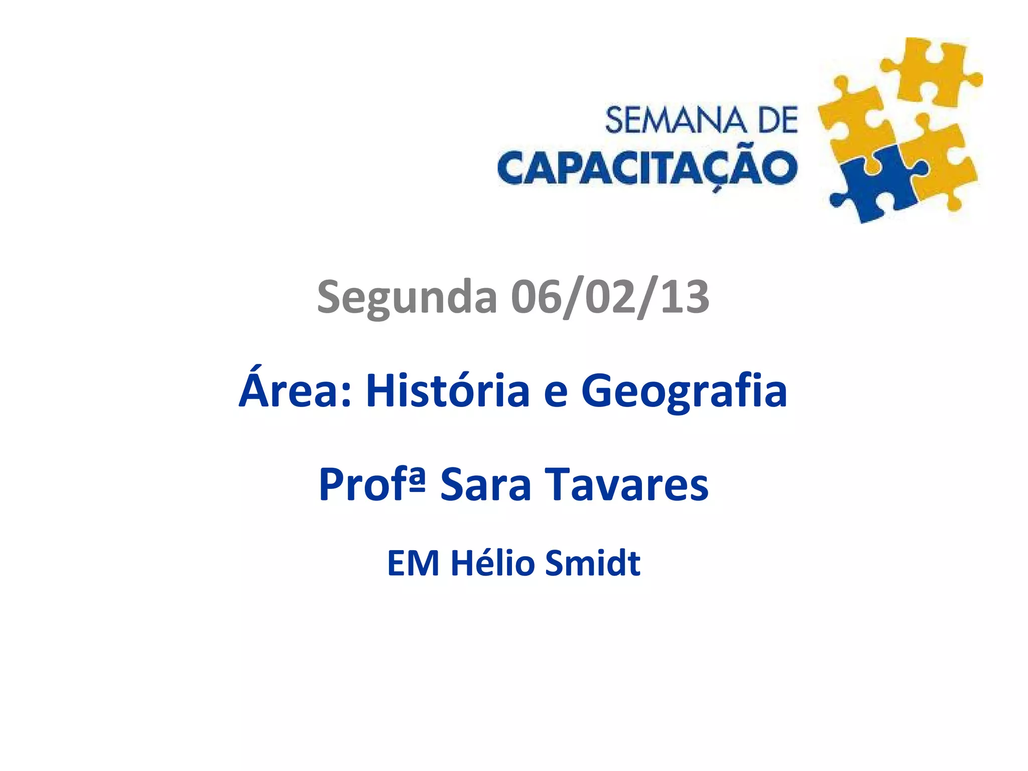 Segunda 06/02/13
Área: História e Geografia
Profª Sara Tavares
EM Hélio Smidt