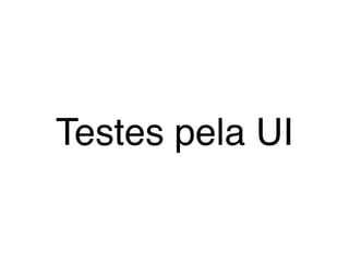 Testes pela UI
 