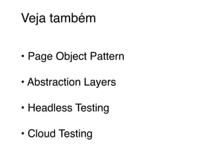 Veja também
• Page Object Pattern
• Abstraction Layers
• Headless Testing
• Cloud Testing
 