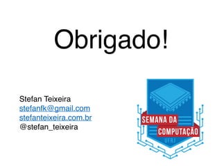 Obrigado!
Stefan Teixeira
stefanfk@gmail.com
stefanteixeira.com.br
@stefan_teixeira
 