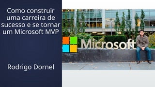 Como construir
uma carreira de
sucesso e se tornar
um Microsoft MVP
Rodrigo Dornel
 