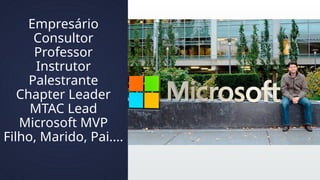 Empresário
Consultor
Professor
Instrutor
Palestrante
Chapter Leader
MTAC Lead
Microsoft MVP
Filho, Marido, Pai....
 