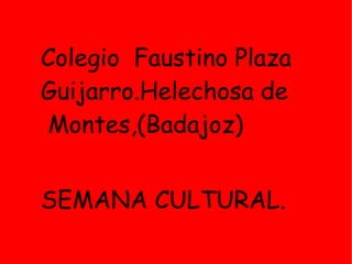 Colegio  Faustino Plaza Guijarro.Helechosa de  Montes,(Badajoz) SEMANA CULTURAL.   