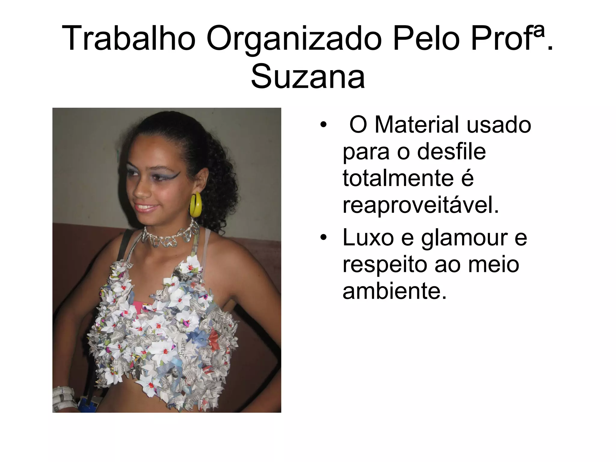 Trabalho Organizado Pelo Profª. Suzana O Material usado para o desfile totalmente é reaproveitável. Luxo e glamour e respeito ao meio ambiente.