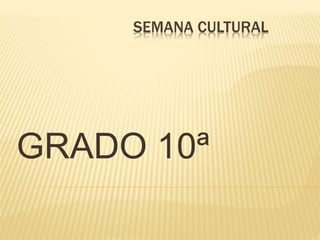 SEMANA CULTURAL
GRADO 10ª
 