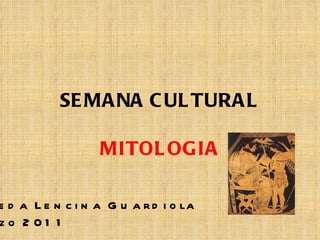 SEMANA CULTURAL MITOLOGIA Águeda Lencina Guardiola Marzo 2011 