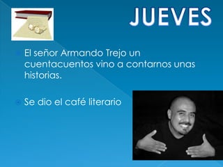   El señor Armando Trejo un
    cuentacuentos vino a contarnos unas
    historias.

   Se dio el café literario
 