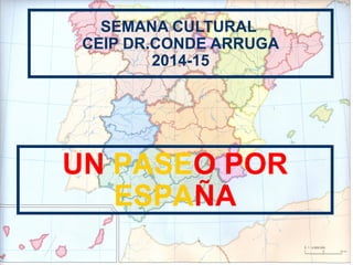 SEMANA CULTURAL
CEIP DR.CONDE ARRUGA
2014-15
UN PASEO POR
ESPAÑA
 
