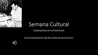 Semana Cultural
Celebraciones en la Filial Anael.
En conmemoración del día Universal de la Gnosis.
 