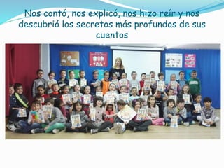 Nos contó, nos explicó, nos hizo reír y nos
descubrió los secretos más profundos de sus
cuentos
 