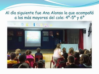 Al día siguiente fue Ana Alonso la que acompañó
a los más mayores del cole: 4º-5º y 6º
 