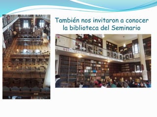 También nos invitaron a conocer
la biblioteca del Seminario
 