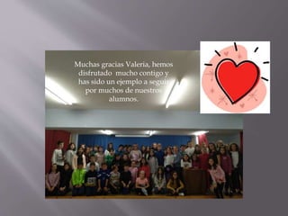 Muchas gracias Valeria, hemos
disfrutado mucho contigo y
has sido un ejemplo a seguir
por muchos de nuestros
alumnos.
 