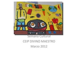 Semana Cultural
CEIP DIVINO MAESTRO
     Marzo 2012
 