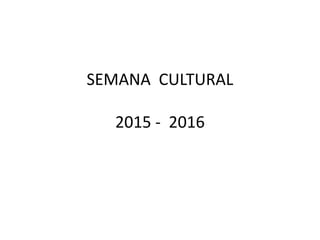 SEMANA CULTURAL
2015 - 2016
 