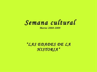 Semana cultural Marzo 2008-2009 “ LAS EDADES DE LA HISTORIA” 