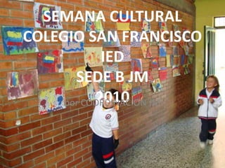 SEMANA CULTURAL COLEGIO SAN FRANCISCO IEDSEDE B JM2010 por COORDINACION JM 