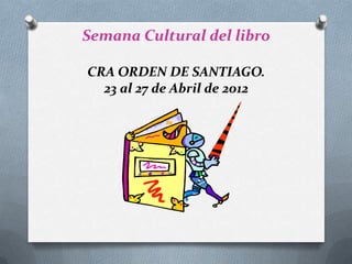 Semana Cultural del libro

CRA ORDEN DE SANTIAGO.
  23 al 27 de Abril de 2012
 