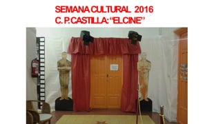 SEMANACULTURAL 2016
C.P.CASTILLA:“ELCINE”
 
