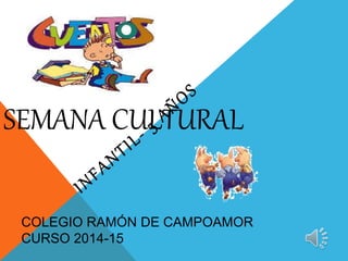 SEMANA CULTURAL
COLEGIO RAMÓN DE CAMPOAMOR
CURSO 2014-15
 