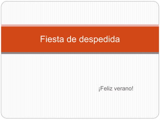 ¡Feliz verano!
Fiesta de despedida
 