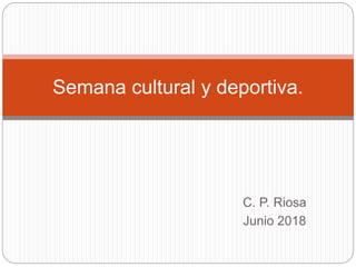 C. P. Riosa
Junio 2018
Semana cultural y deportiva.
 