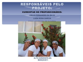 RESPONSÁVEIS PELO PROJETO: CURSISTAS DO PROFUNCIONÁRIO: CIRLEI FERNANDES DA SILVA LUZIA ROSA GARCIA SONIA APARECIDA DE OLIVEIRA GEANE RITA DA SILVA SOUSA ALTO HORIZONTE-GO. MARÇO/2011 