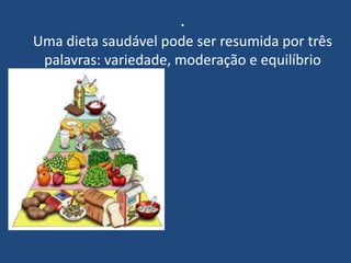 .Uma dieta saudável pode ser resumida por três palavras: variedade, moderação e equilíbrio