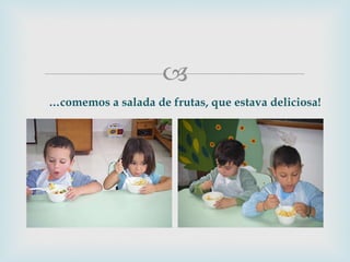 … comemos a salada de frutas, que estava deliciosa! 