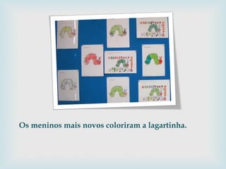 Os meninos mais novos coloriram a lagartinha. 