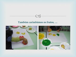Também carimbámos os frutos, … 