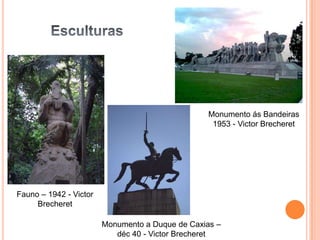 Monumento ás Bandeiras
                                                  1953 - Victor Brecheret




Fauno – 1942 - Victor
     Brecheret

                        Monumento a Duque de Caxias –
                           déc 40 - Victor Brecheret
 