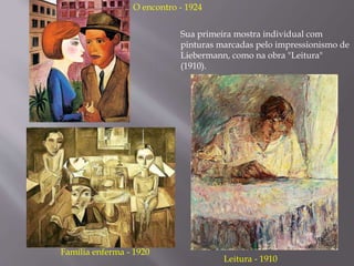 Família enferma - 1920
Leitura - 1910
O encontro - 1924
Sua primeira mostra individual com
pinturas marcadas pelo impressionismo de
Liebermann, como na obra "Leitura"
(1910).
 