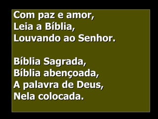 Com paz e amor, Leia a Bíblia, Louvando ao Senhor. Bíblia Sagrada, Bíblia abençoada, A palavra de Deus, Nela colocada. 