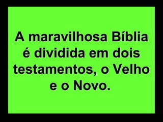 A maravilhosa Bíblia é dividida em dois testamentos, o Velho e o Novo.   