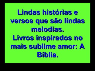 Lindas histórias e versos que são lindas melodias. Livros inspirados no mais sublime amor: A Bíblia. 